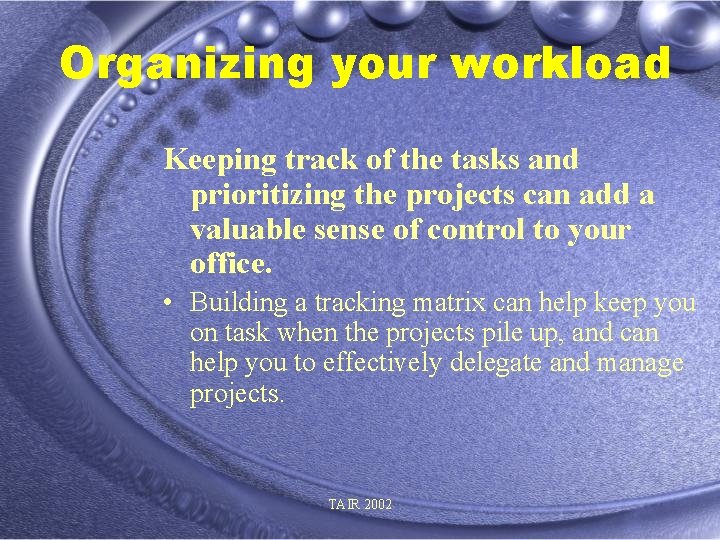 Organizing your workload Keeping track of the tasks and prioritizing the projects can add