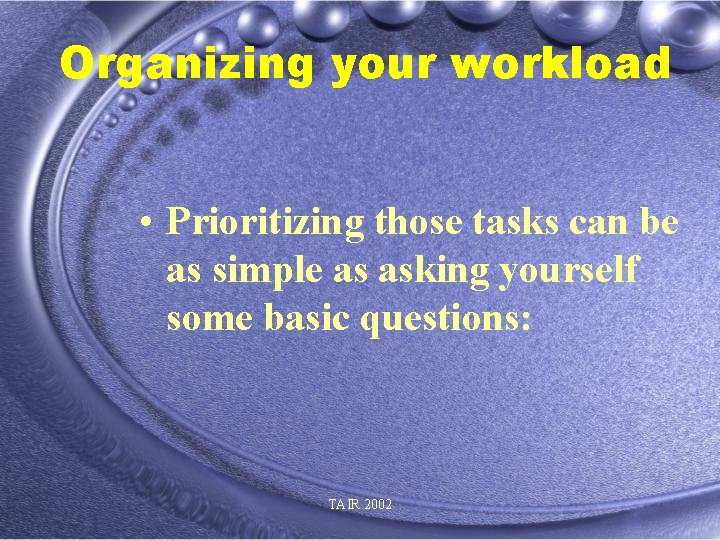 Organizing your workload • Prioritizing those tasks can be as simple as asking yourself