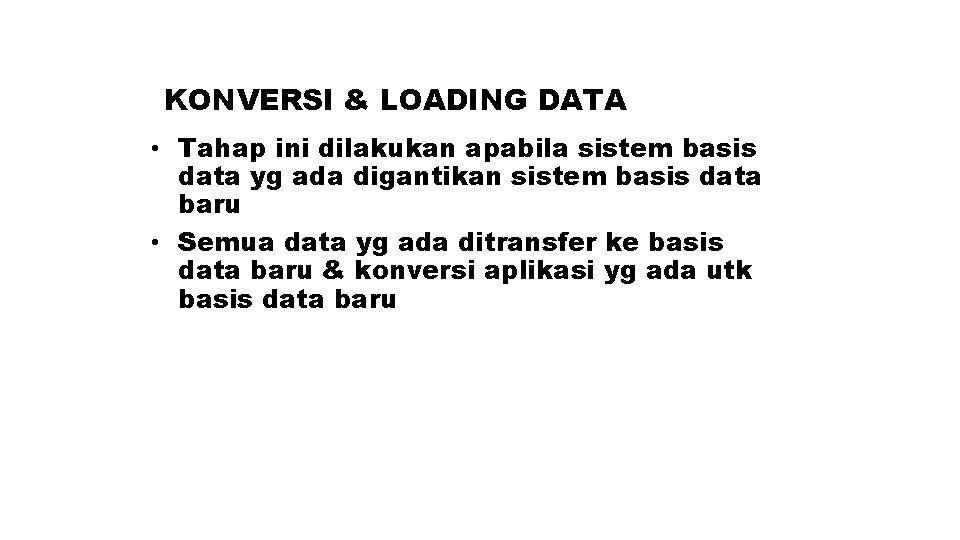 KONVERSI & LOADING DATA • Tahap ini dilakukan apabila sistem basis data yg ada