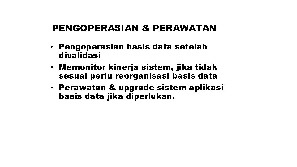 PENGOPERASIAN & PERAWATAN • Pengoperasian basis data setelah divalidasi • Memonitor kinerja sistem, jika