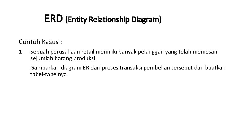 ERD (Entity Relationship Diagram) Contoh Kasus : 1. Sebuah perusahaan retail memiliki banyak pelanggan