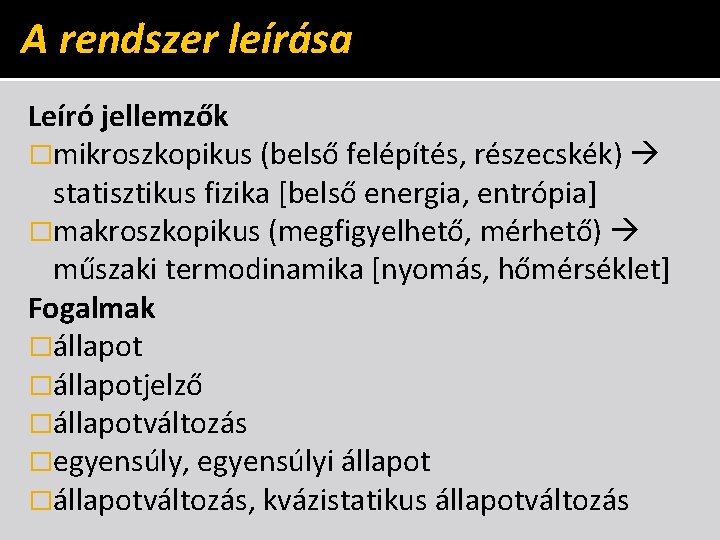 A rendszer leírása Leíró jellemzők �mikroszkopikus (belső felépítés, részecskék) statisztikus fizika [belső energia, entrópia]