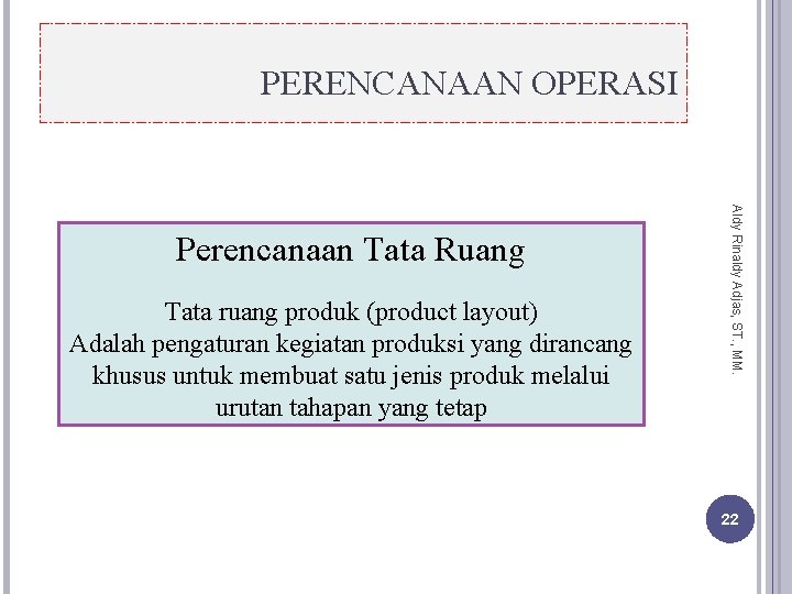 PERENCANAAN OPERASI Tata ruang produk (product layout) Adalah pengaturan kegiatan produksi yang dirancang khusus