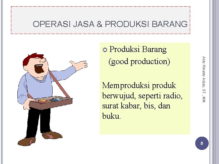 OPERASI JASA & PRODUKSI BARANG Memproduksi produk berwujud, seperti radio, surat kabar, bis, dan