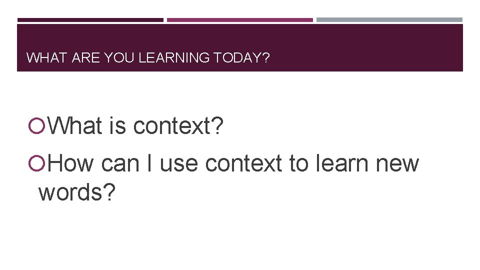 WHAT ARE YOU LEARNING TODAY? What is context? How can I use context to