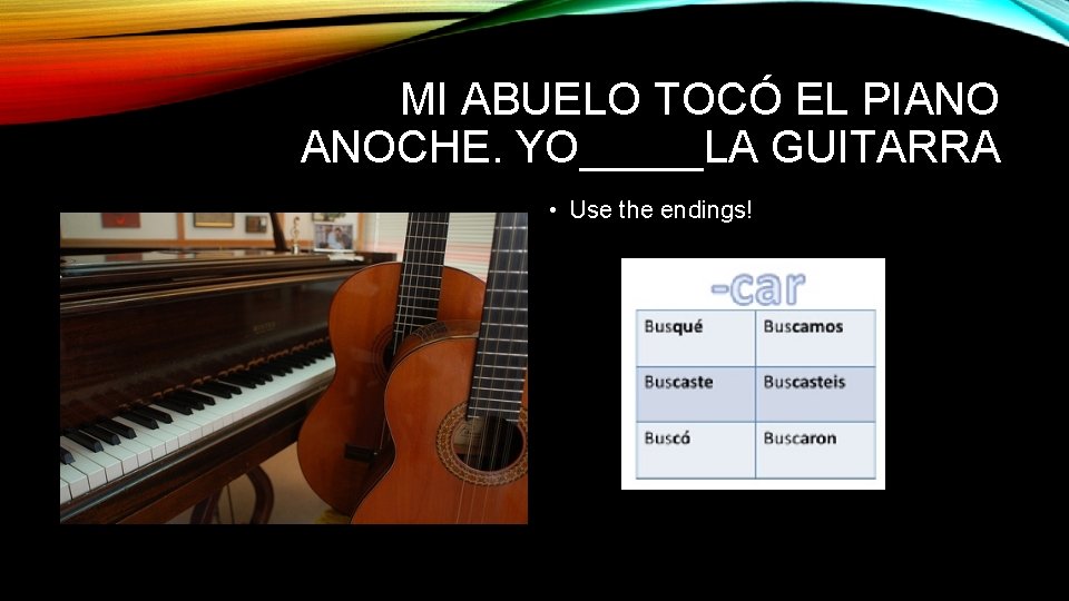 MI ABUELO TOCÓ EL PIANO ANOCHE. YO_____LA GUITARRA • Use the endings! 