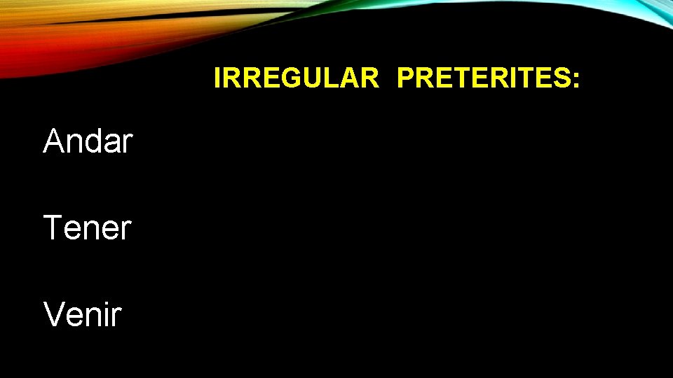 IRREGULAR PRETERITES: Andar Tener Venir 