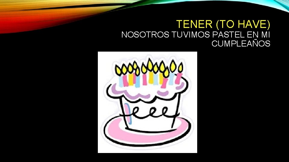 TENER (TO HAVE) NOSOTROS TUVIMOS PASTEL EN MI CUMPLEAÑOS 