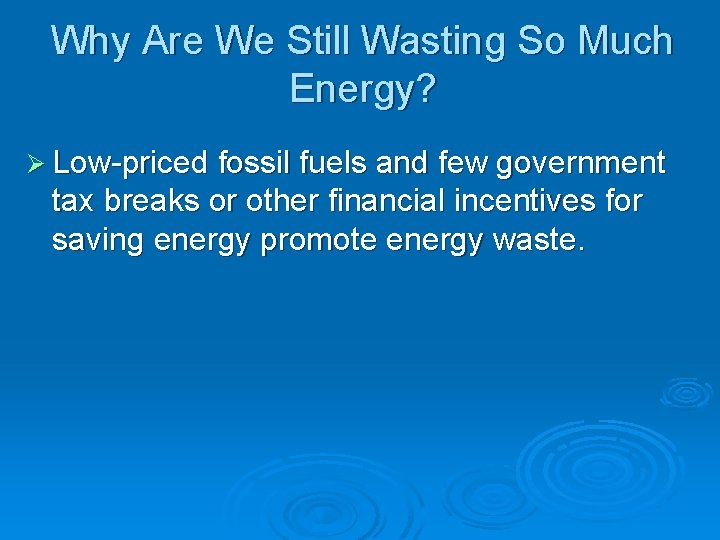 Why Are We Still Wasting So Much Energy? Ø Low-priced fossil fuels and few