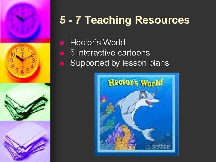 5 - 7 Teaching Resources n n n Hector’s World 5 interactive cartoons Supported