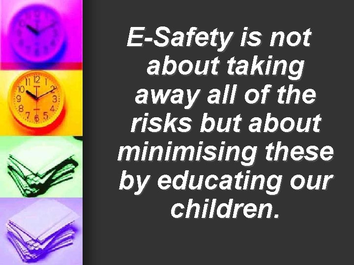 E-Safety is not about taking away all of the risks but about minimising these