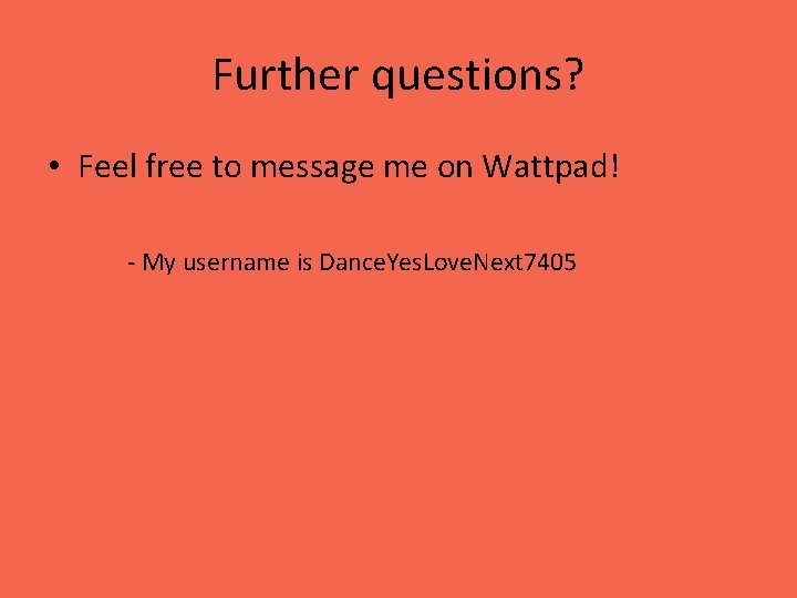 Further questions? • Feel free to message me on Wattpad! - My username is