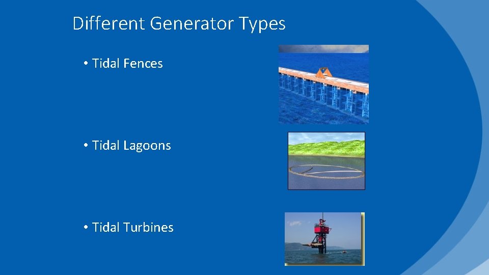 Different Generator Types • Tidal Fences • Tidal Lagoons • Tidal Turbines 