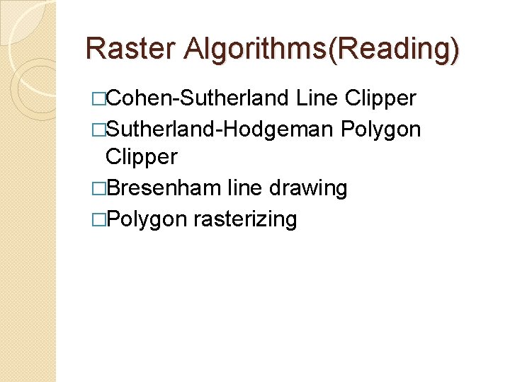 Raster Algorithms(Reading) �Cohen-Sutherland Line Clipper �Sutherland-Hodgeman Polygon Clipper �Bresenham line drawing �Polygon rasterizing 