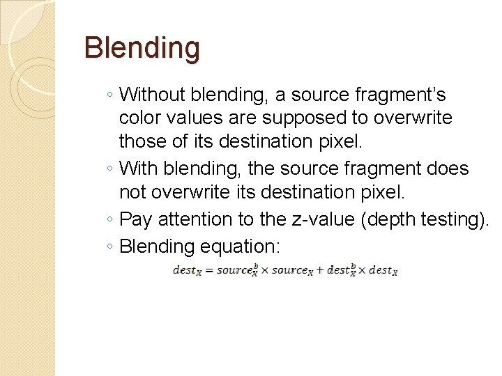 Blending ◦ Without blending, a source fragment’s color values are supposed to overwrite those