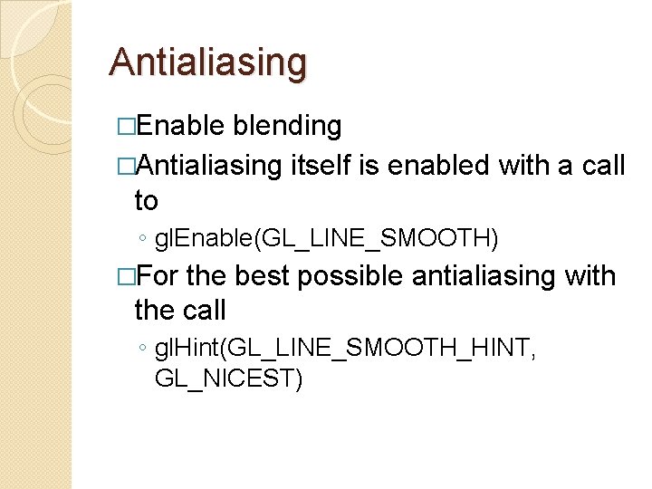 Antialiasing �Enable blending �Antialiasing itself is enabled with a call to ◦ gl. Enable(GL_LINE_SMOOTH)