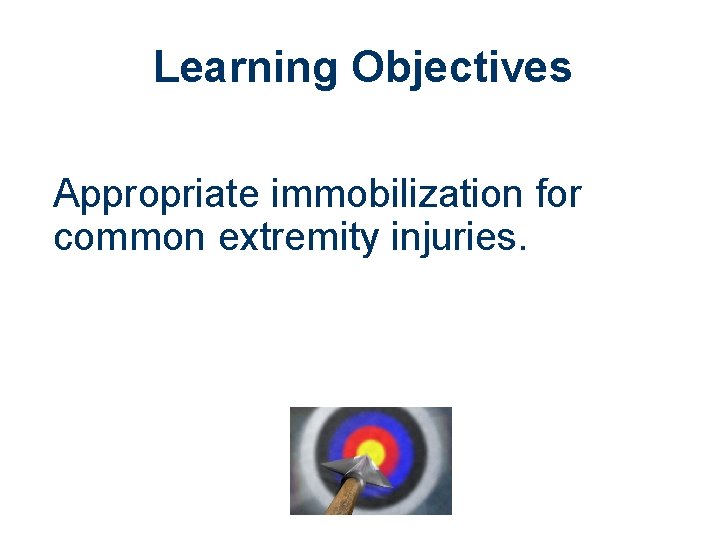 Learning Objectives Appropriate immobilization for common extremity injuries. 