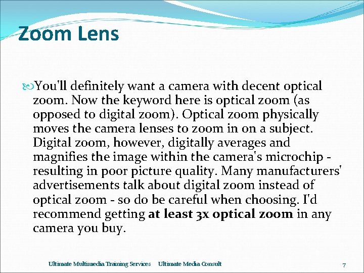 Zoom Lens You'll definitely want a camera with decent optical zoom. Now the keyword