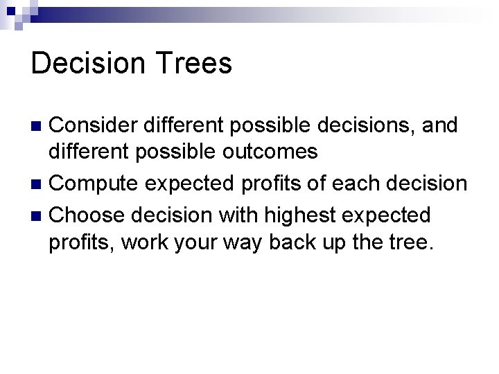 Decision Trees Consider different possible decisions, and different possible outcomes n Compute expected profits