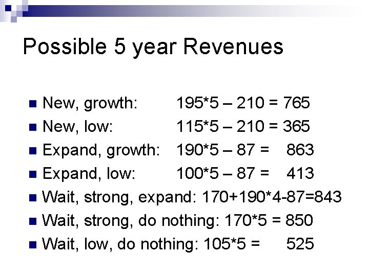 Possible 5 year Revenues New, growth: 195*5 – 210 = 765 n New, low:
