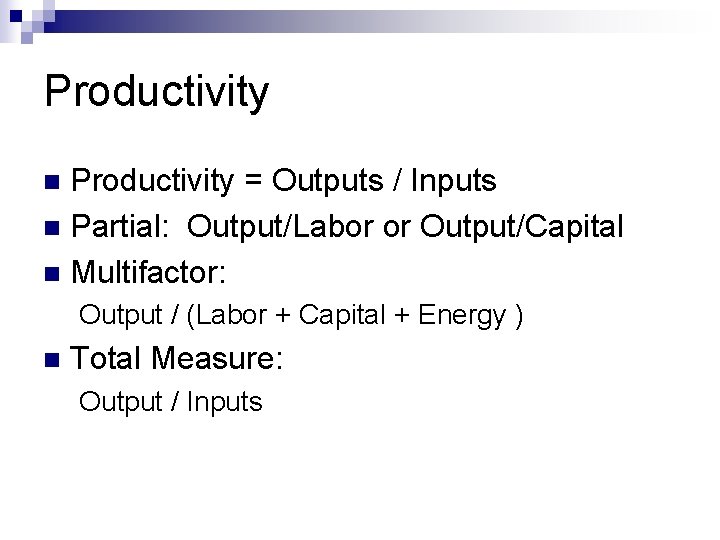 Productivity = Outputs / Inputs n Partial: Output/Labor or Output/Capital n Multifactor: n Output