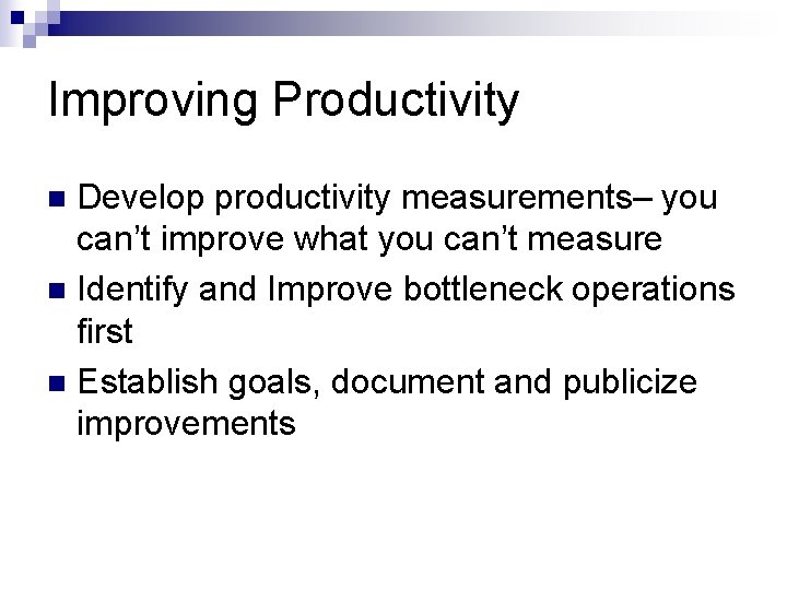 Improving Productivity Develop productivity measurements– you can’t improve what you can’t measure n Identify