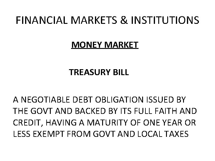 FINANCIAL MARKETS & INSTITUTIONS MONEY MARKET TREASURY BILL A NEGOTIABLE DEBT OBLIGATION ISSUED BY