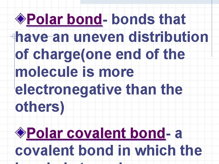 Polar bonds that have an uneven distribution of charge(one end of the molecule is