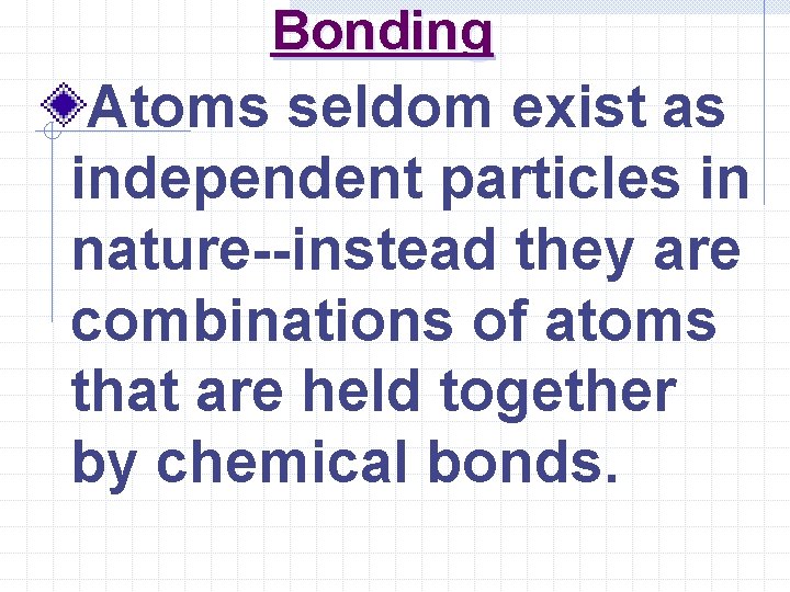 Bonding Atoms seldom exist as independent particles in nature--instead they are combinations of atoms