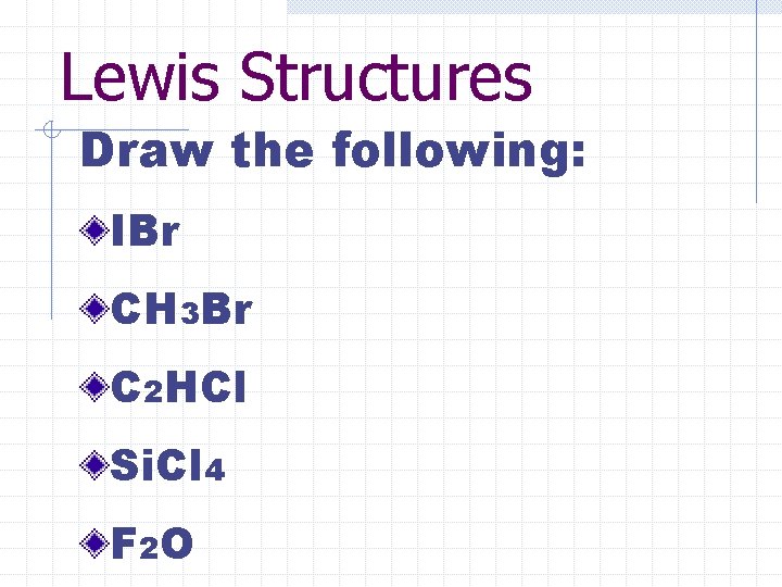 Lewis Structures Draw the following: IBr CH 3 Br C 2 HCl Si. Cl