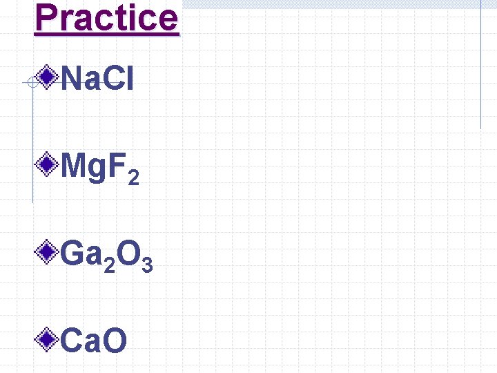 Practice Na. Cl Mg. F 2 Ga 2 O 3 Ca. O 