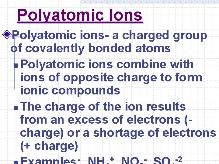 Polyatomic Ions Polyatomic ions- a charged group of covalently bonded atoms n Polyatomic ions