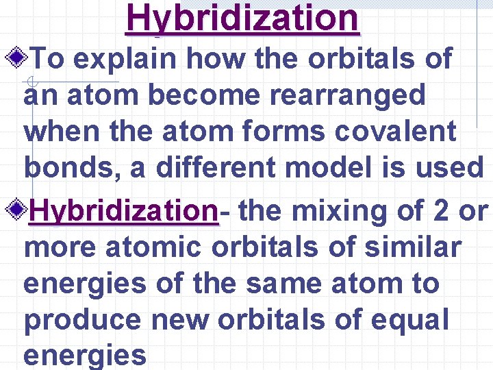 Hybridization To explain how the orbitals of an atom become rearranged when the atom
