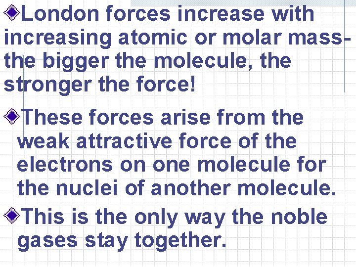 London forces increase with increasing atomic or molar massthe bigger the molecule, the stronger London forces increase with increasing atomic or molar massthe bigger the molecule, the stronger