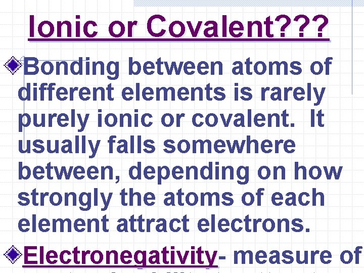 Ionic or Covalent? ? ? Bonding between atoms of different elements is rarely purely
