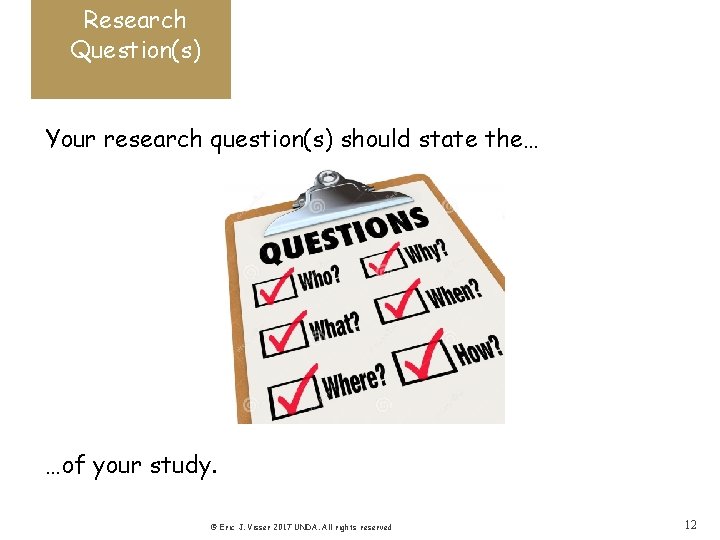 Research Question(s) Your research question(s) should state the… …of your study. © Eric J.