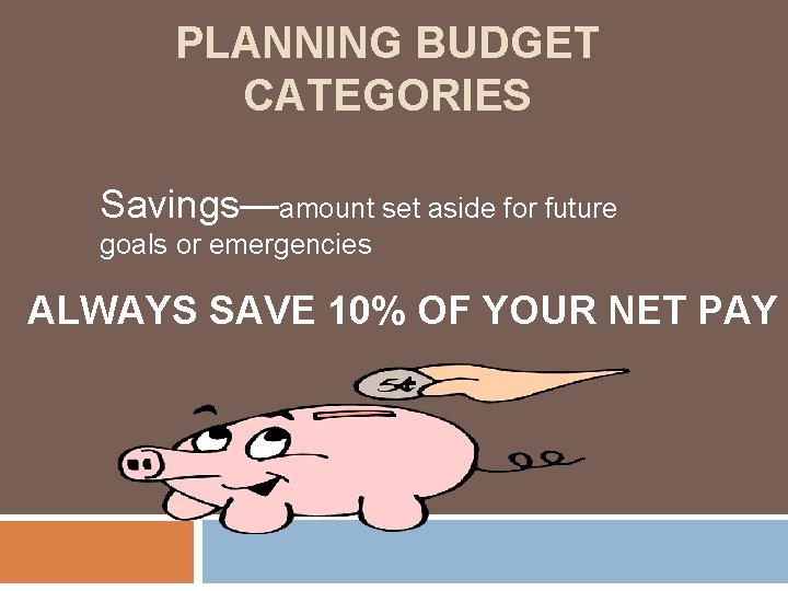 PLANNING BUDGET CATEGORIES Savings—amount set aside for future goals or emergencies ALWAYS SAVE 10%