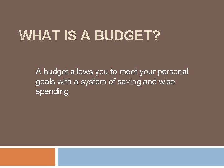 WHAT IS A BUDGET? A budget allows you to meet your personal goals with