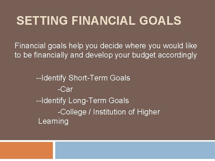 SETTING FINANCIAL GOALS Financial goals help you decide where you would like to be