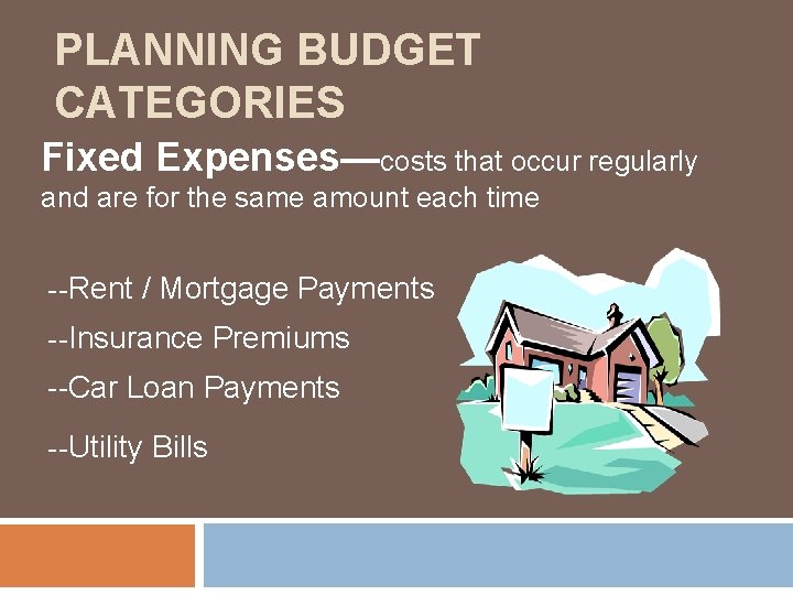 PLANNING BUDGET CATEGORIES Fixed Expenses—costs that occur regularly and are for the same amount