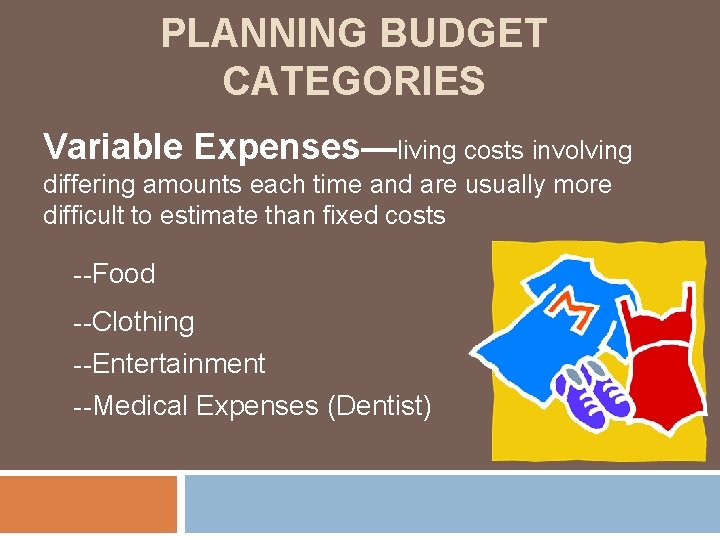 PLANNING BUDGET CATEGORIES Variable Expenses—living costs involving differing amounts each time and are usually