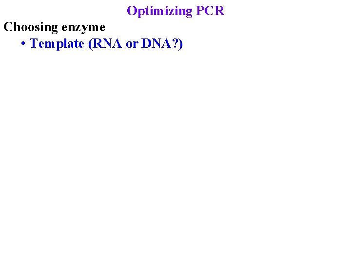 Optimizing PCR Choosing enzyme • Template (RNA or DNA? ) 