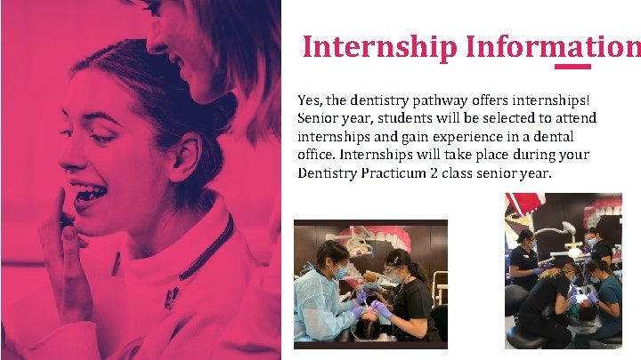 Internship Information Yes, the dentistry pathway offers internships! Senior year, students will be selected