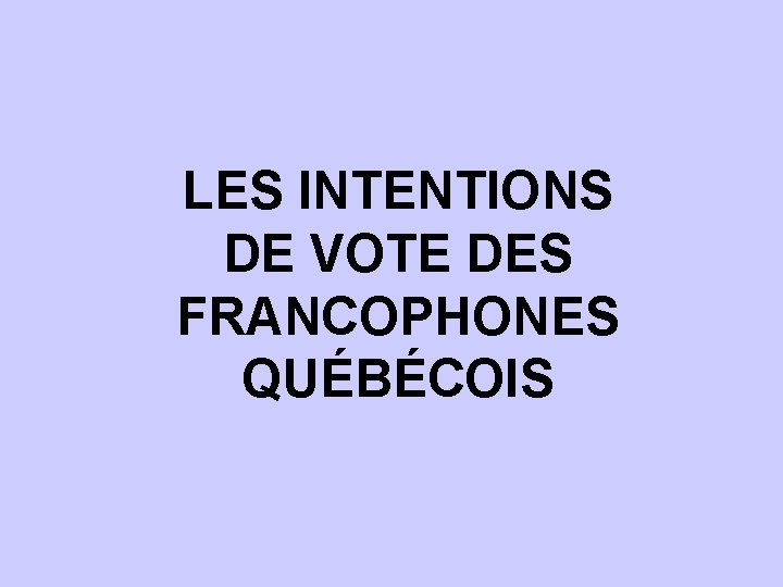 LES INTENTIONS DE VOTE DES FRANCOPHONES QUÉBÉCOIS 