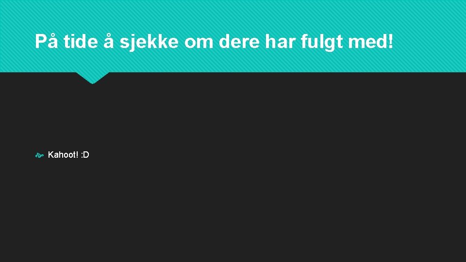 På tide å sjekke om dere har fulgt med! Kahoot! : D 