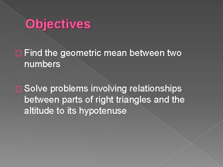 Objectives � Find the geometric mean between two numbers � Solve problems involving relationships