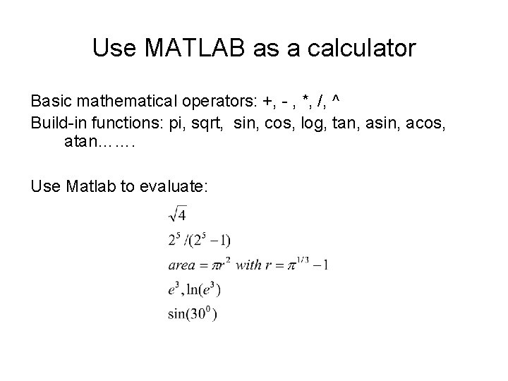 Use MATLAB as a calculator Basic mathematical operators: +, - , *, /, ^ Use MATLAB as a calculator Basic mathematical operators: +, - , *, /, ^