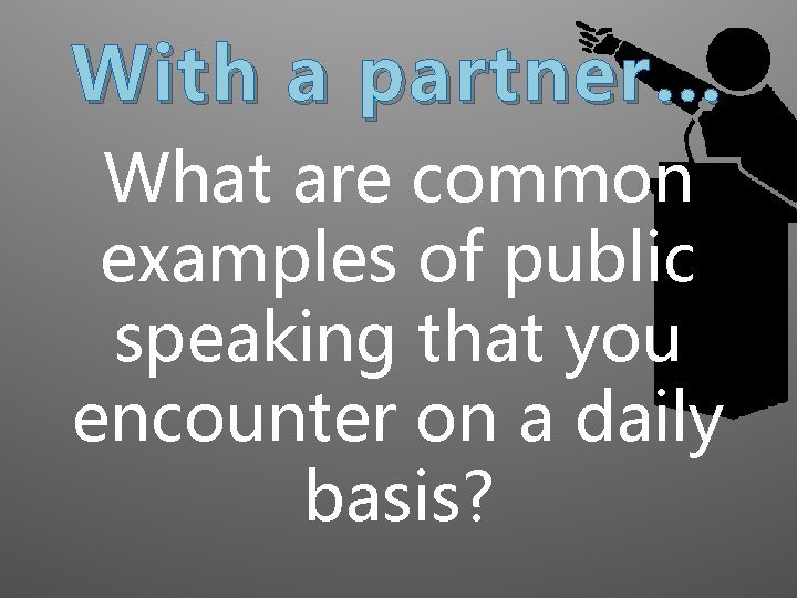 With a partner… What are common examples of public speaking that you encounter on