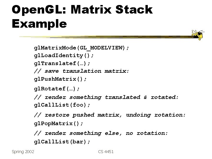 Open. GL: Matrix Stack Example gl. Matrix. Mode(GL_MODELVIEW); gl. Load. Identity(); gl. Translatef(…); //