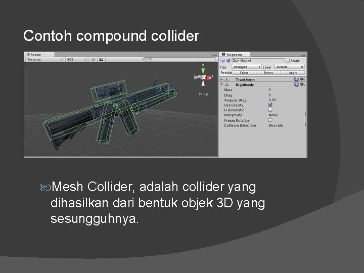 Contoh compound collider Mesh Collider, adalah collider yang dihasilkan dari bentuk objek 3 D